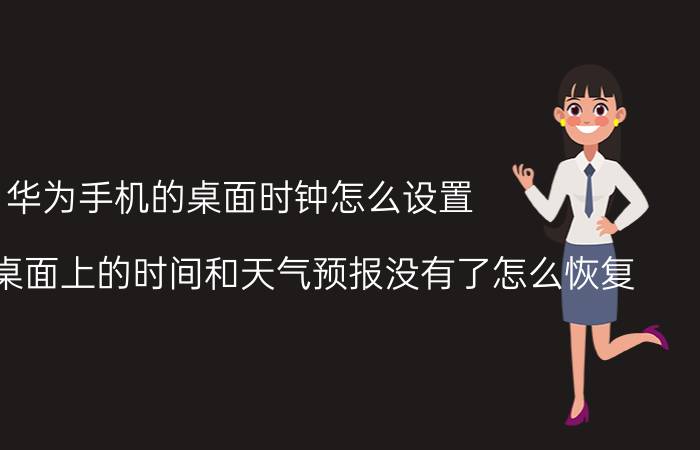 华为手机的桌面时钟怎么设置 华为手机桌面上的时间和天气预报没有了怎么恢复？